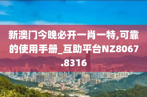 新澳门今晚必开一肖一特,可靠的使用手册_互助平台NZ8067.8316