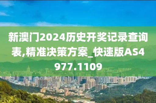 新澳门2024历史开奖记录查询表,精准决策方案_快速版AS4977.1109