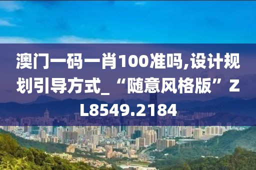 澳门一码一肖100准吗,设计规划引导方式_“随意风格版”ZL8549.2184
