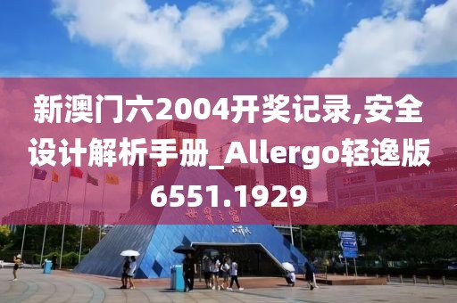 新澳门六2004开奖记录,安全设计解析手册_Allergo轻逸版6551.1929