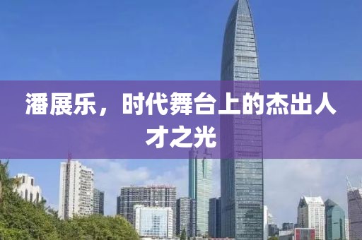 潘展乐，时代舞台上的杰出人才之光