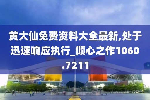 黄大仙免费资料大全最新,处于迅速响应执行_倾心之作1060.7211