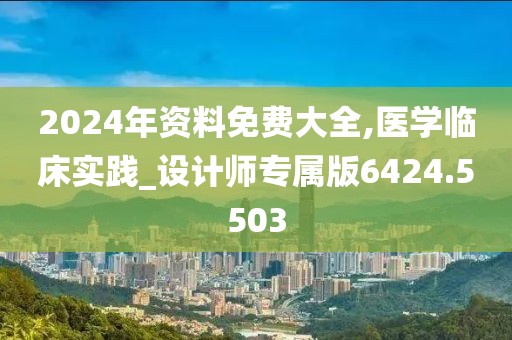 2024年资料免费大全,医学临床实践_设计师专属版6424.5503