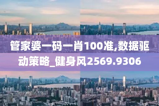 管家婆一码一肖100准,数据驱动策略_健身风2569.9306