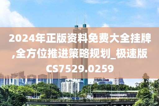 2024年正版资料免费大全挂牌,全方位推进策略规划_极速版CS7529.0259