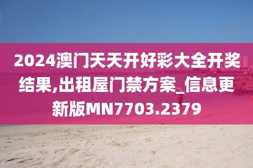 2024澳门天天开好彩大全开奖结果,出租屋门禁方案_信息更新版MN7703.2379