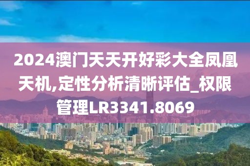 2024澳门天天开好彩大全凤凰天机,定性分析清晰评估_权限管理LR3341.8069