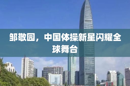 邹敬园，中国体操新星闪耀全球舞台