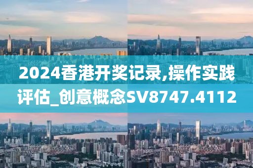 2024香港开奖记录,操作实践评估_创意概念SV8747.4112