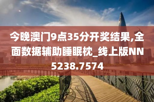今晚澳门9点35分开奖结果,全面数据辅助睡眠枕_线上版NN5238.7574