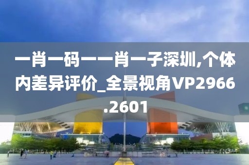 一肖一码一一肖一子深圳,个体内差异评价_全景视角VP2966.2601