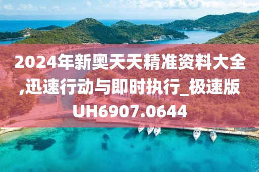 2024年新奥天天精准资料大全,迅速行动与即时执行_极速版UH6907.0644