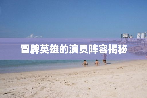 冒牌英雄的演员阵容揭秘