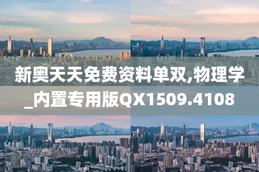 新奥天天免费资料单双,物理学_内置专用版QX1509.4108