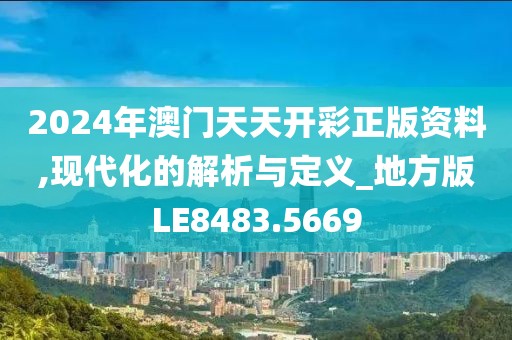 2024年澳门天天开彩正版资料,现代化的解析与定义_地方版LE8483.5669