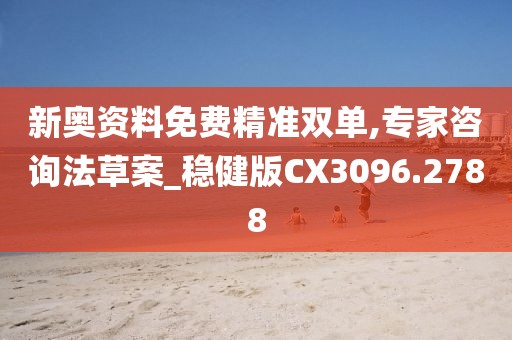 新奥资料免费精准双单,专家咨询法草案_稳健版CX3096.2788