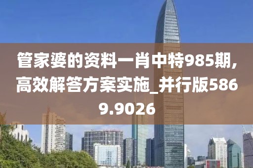 管家婆的资料一肖中特985期,高效解答方案实施_并行版5869.9026