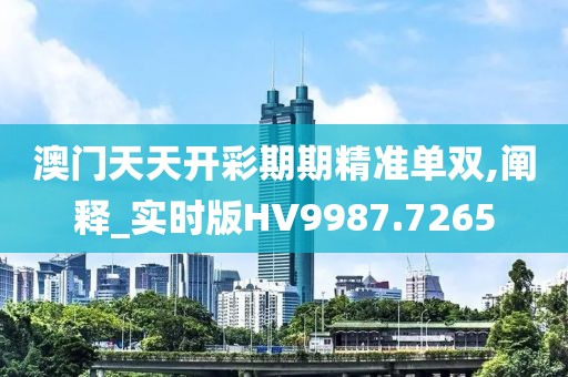 澳门天天开彩期期精准单双,阐释_实时版HV9987.7265