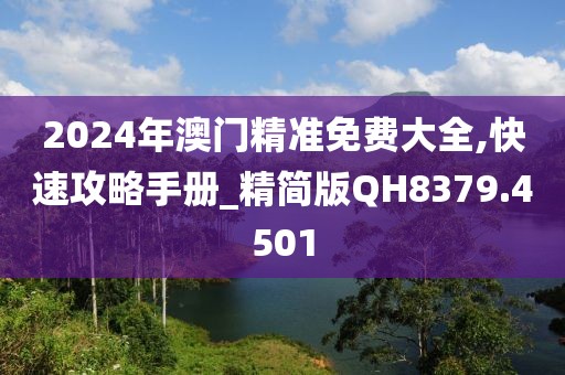 2024年澳门精准免费大全,快速攻略手册_精简版QH8379.4501