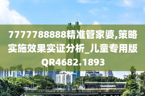 7777788888精准管家婆,策略实施效果实证分析_儿童专用版QR4682.1893