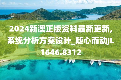 2024新澳正版资料最新更新,系统分析方案设计_随心而动JL1646.8312