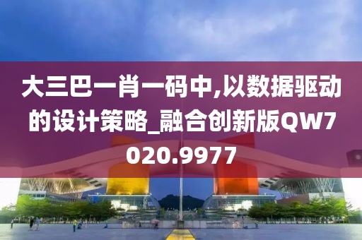 大三巴一肖一码中,以数据驱动的设计策略_融合创新版QW7020.9977