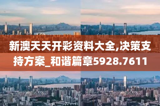 新澳天天开彩资料大全,决策支持方案_和谐篇章5928.7611