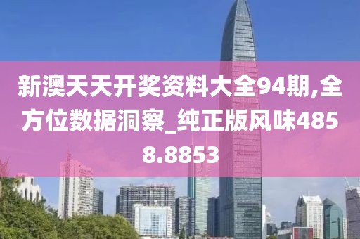 新澳天天开奖资料大全94期,全方位数据洞察_纯正版风味4858.8853