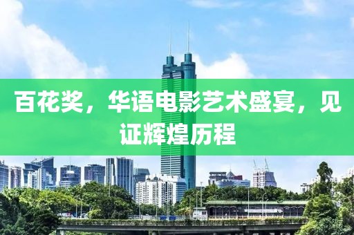 百花奖，华语电影艺术盛宴，见证辉煌历程
