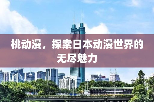 桃动漫，探索日本动漫世界的无尽魅力