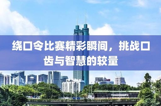 绕口令比赛精彩瞬间，挑战口齿与智慧的较量