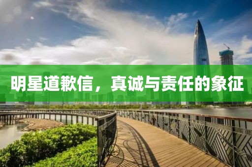 明星道歉信，真诚与责任的象征