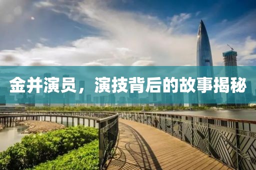 金并演员，演技背后的故事揭秘