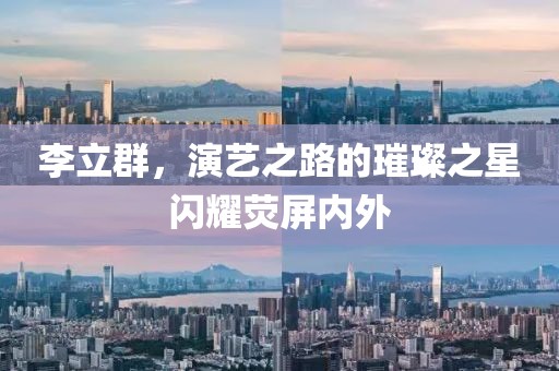 李立群，演艺之路的璀璨之星闪耀荧屏内外