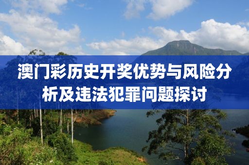 澳门彩历史开奖优势与风险分析及违法犯罪问题探讨