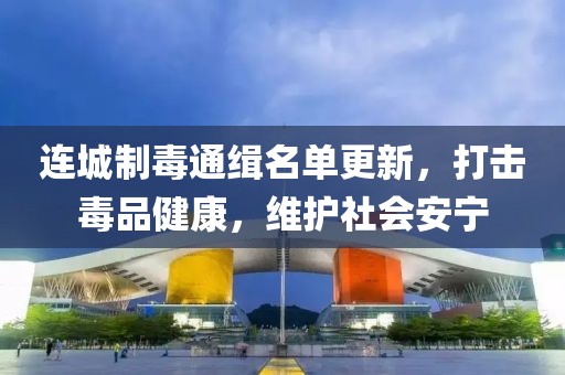连城制毒通缉名单更新，打击毒品健康，维护社会安宁