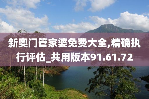 新奥门管家婆免费大全,精确执行评估_共用版本91.61.72