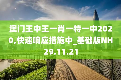 澳门王中王一肖一特一中2020,快速响应措施中_基础版NH29.11.21