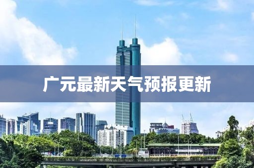 广元最新天气预报更新
