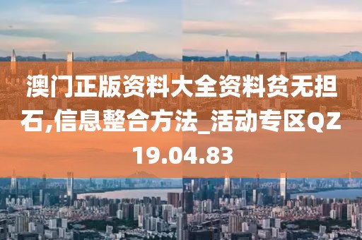 澳门正版资料大全资料贫无担石,信息整合方法_活动专区QZ19.04.83