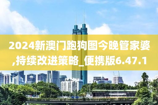 2024新澳门跑狗图今晚管家婆,持续改进策略_便携版6.47.10