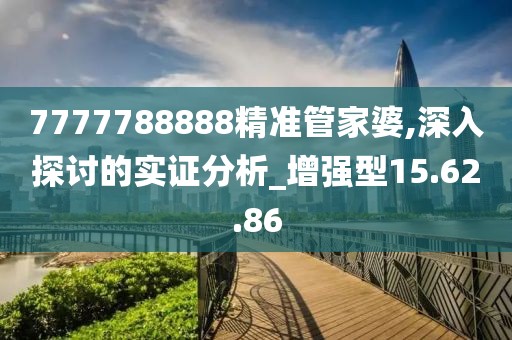 7777788888精准管家婆,深入探讨的实证分析_增强型15.62.86