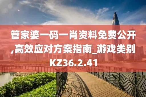 管家婆一码一肖资料免费公开,高效应对方案指南_游戏类别KZ36.2.41