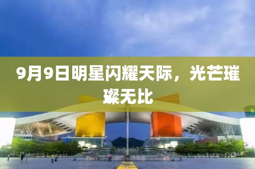 9月9日明星闪耀天际，光芒璀璨无比