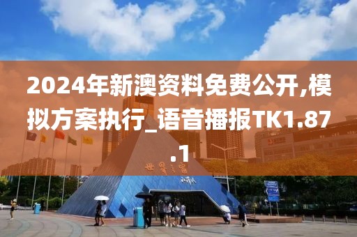 2024年新澳资料免费公开,模拟方案执行_语音播报TK1.87.1
