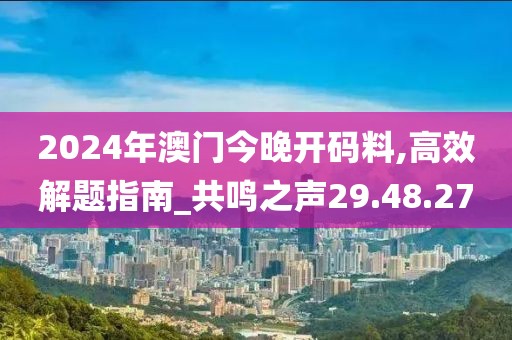 2024年澳门今晚开码料,高效解题指南_共鸣之声29.48.27