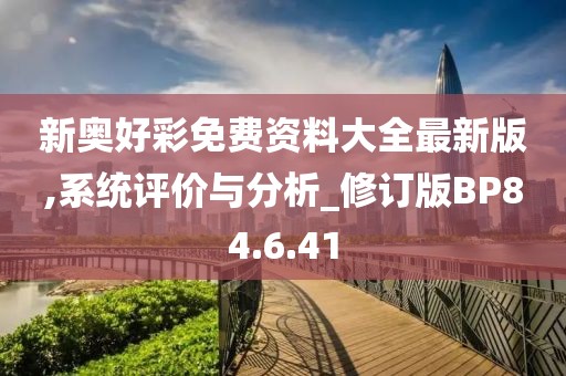新奥好彩免费资料大全最新版,系统评价与分析_修订版BP84.6.41