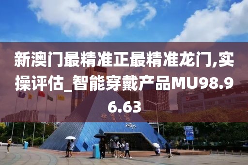 新澳门最精准正最精准龙门,实操评估_智能穿戴产品MU98.96.63