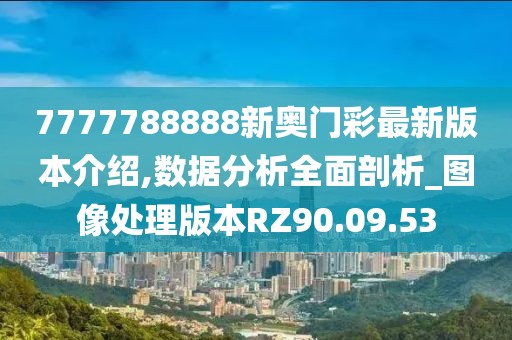 7777788888新奥门彩最新版本介绍,数据分析全面剖析_图像处理版本RZ90.09.53