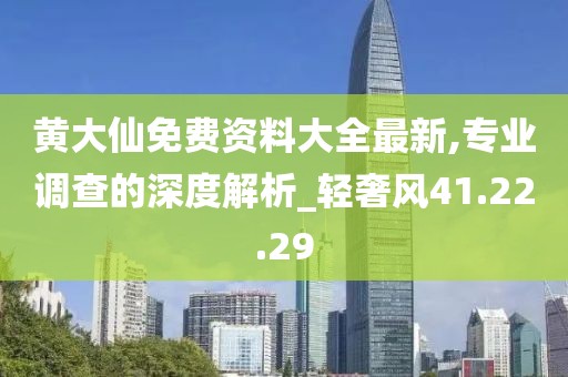 黄大仙免费资料大全最新,专业调查的深度解析_轻奢风41.22.29